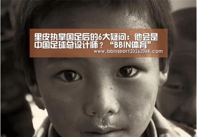 里皮执掌国足后的6大疑问:他会是中国足球总设计师?“BBIN体育”(图1) BBIN电子