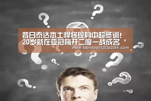 昔日泰达本土悍将现身中超冬训!20岁就在亚冠梅开二度一战成名‘BBIN下载’(图2) BBIN国际厅