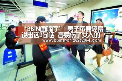 ‘BBIN国际厅’
男子不要轻易说出这3句话 容易伤了女人的心(图2) BBIN国际厅