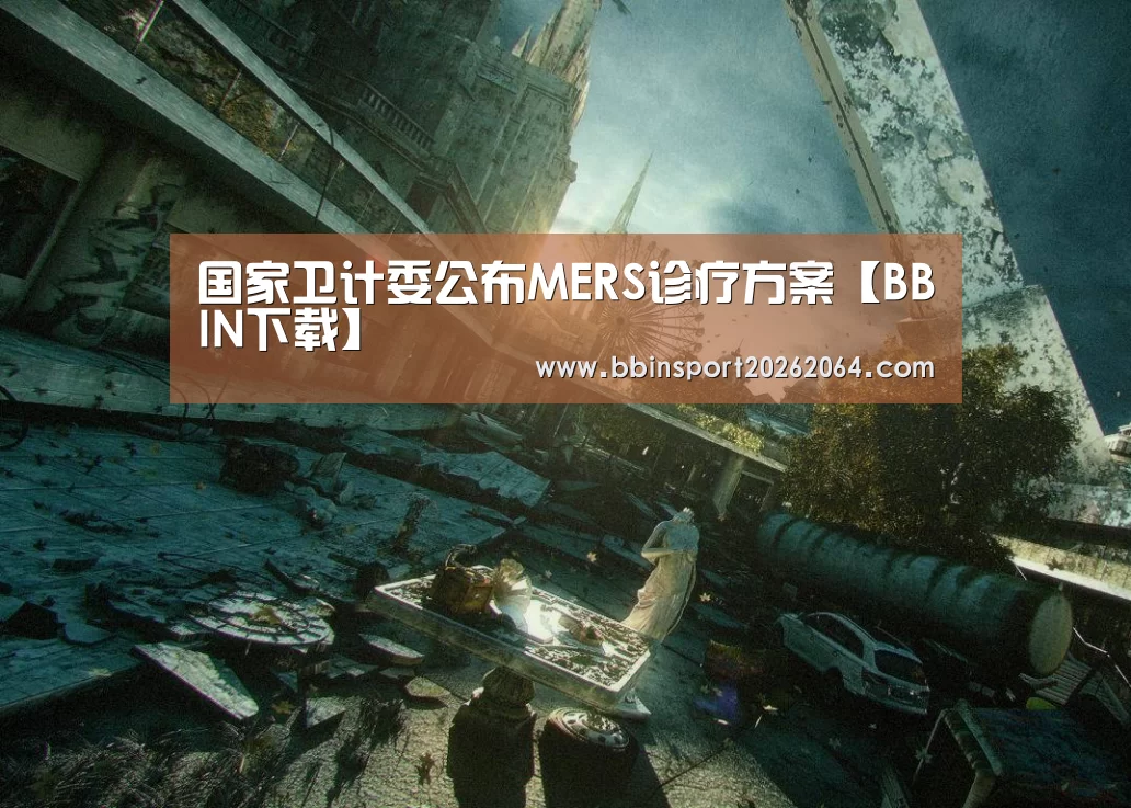 国家卫计委公布MERS诊疗方案【BBIN下载】(图1) BBIN体育