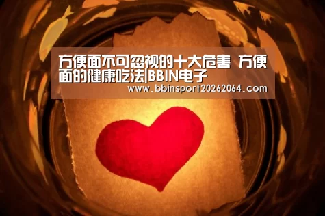 方便面不可忽视的十大危害 方便面的健康吃法|BBIN电子(图2) BBIN电子